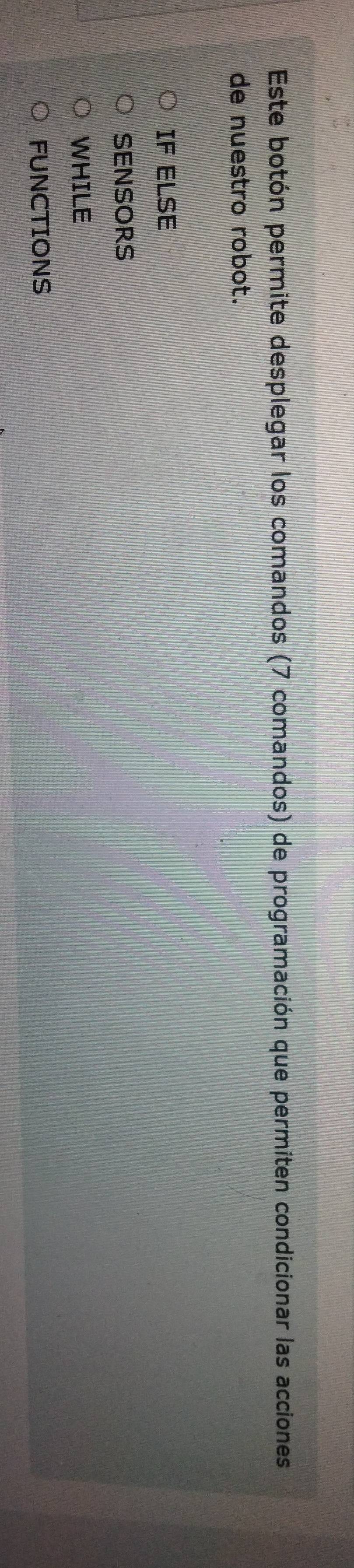 Este botón permite desplegar los comandos (7 comandos) de programación que permiten condicionar las acciones 
de nuestro robot. 
IF ELSE 
SENSORS 
WHILE 
FUNCTIONS