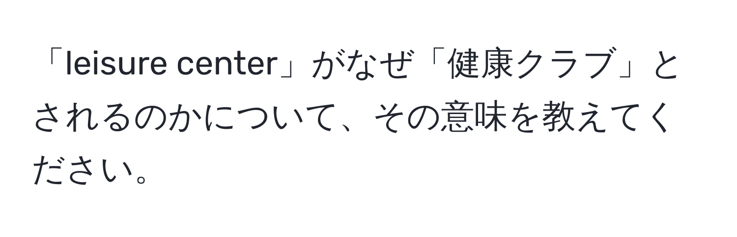 「leisure center」がなぜ「健康クラブ」とされるのかについて、その意味を教えてください。