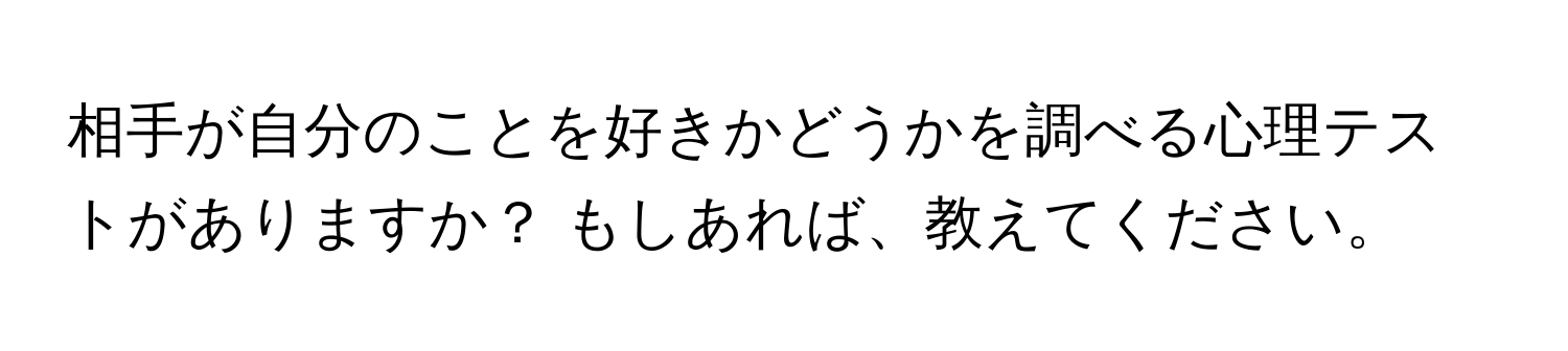 相手が自分のことを好きかどうかを調べる心理テストがありますか？ もしあれば、教えてください。