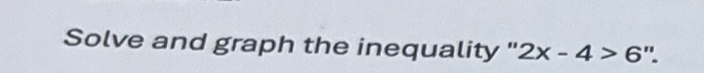 Solve and graph the inequality ' 2x-4>6 ".