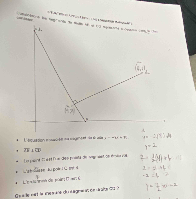 SITUATION D' 
L'équation associée au segment de droite
overline AB⊥ overline CD
Le point C est I'un des points du segment de droite AB.
L'abscisse du point C est 4.
L'ordonnée du point D est 6.
Quelle est la mesure du segment de droite CD ?