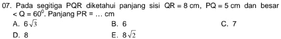 Pada segitiga PQR diketahui panjang sisi QR=8cm, PQ=5cm dan besar
. Panjang PR= _ cm
A. 6sqrt(3) B. 6 C. 7
D. 8 E. 8sqrt(2)