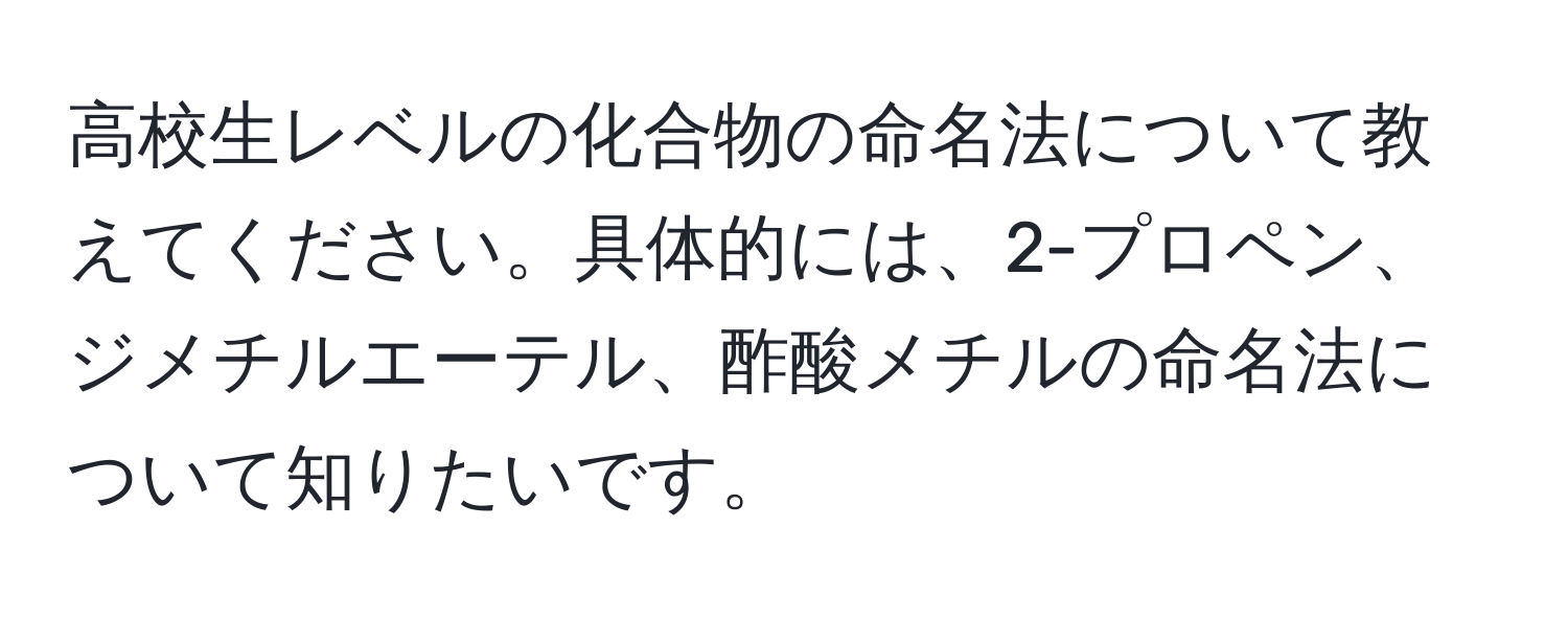 高校生レベルの化合物の命名法について教えてください。具体的には、2-プロペン、ジメチルエーテル、酢酸メチルの命名法について知りたいです。