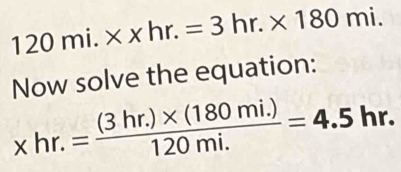 120mi.* xhr.=3hr.* 180mi. 
Now solve the equation:
xhr.= ((3hr.)* (180mi.))/120mi. =4.5hr.