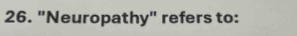 "Neuropathy" refers to: