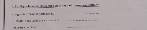 Souligne le verbe dans chaque phrase et donne son infinitif. 
- La gardien ferme la porte à clés._ 
- Demain, nous partirons en vacances. 
_ 
- Je presse un citron. 
_