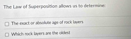 The Law of Superposition allows us to determine: 
The exact or absolute age of rock layers 
Which rock layers are the oldest