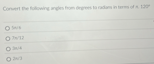 Convert the following angles from degrees to radians in terms of π. 120°
5π/6
7π/12
3π/4
2π/3