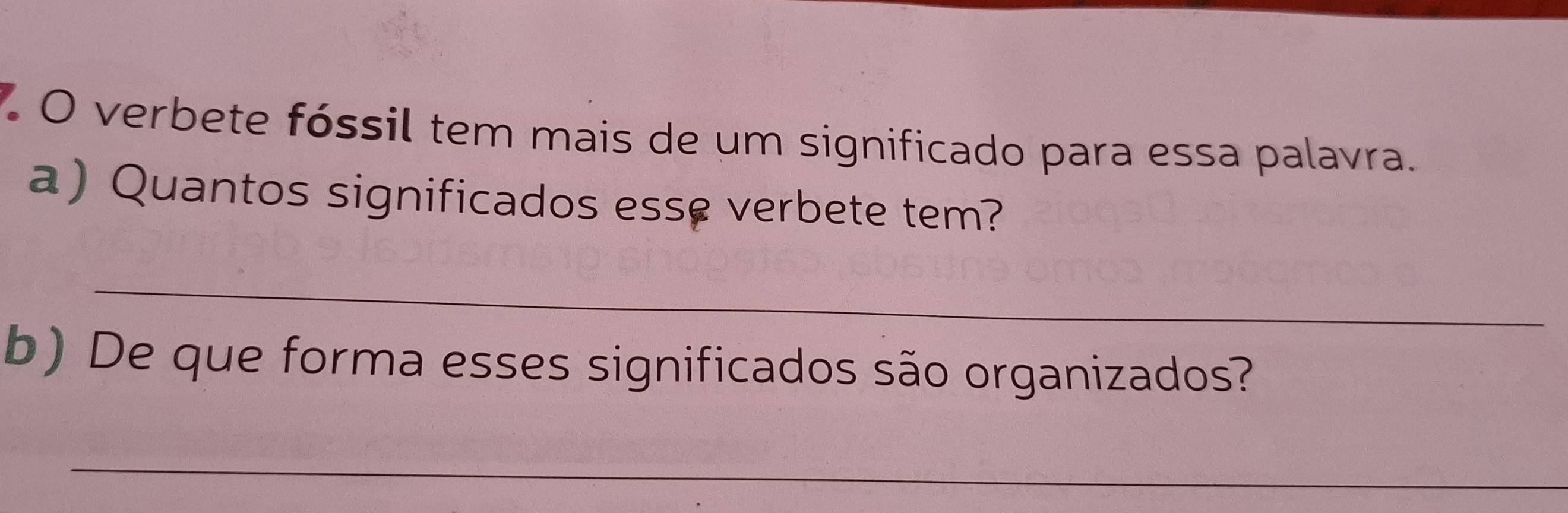 verbete fóssil tem mais de um significado para essa palavra. 
a) Quantos significados esse verbete tem? 
_ 
b) De que forma esses significados são organizados? 
_