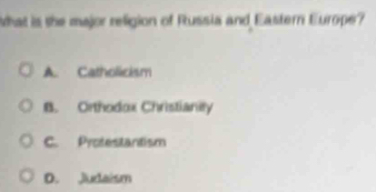 What is the major religion of Russia and Eastern Europe?
A. Catholicism
B. Orthodox Christianity
C. Protestantism
D. Jurtaism