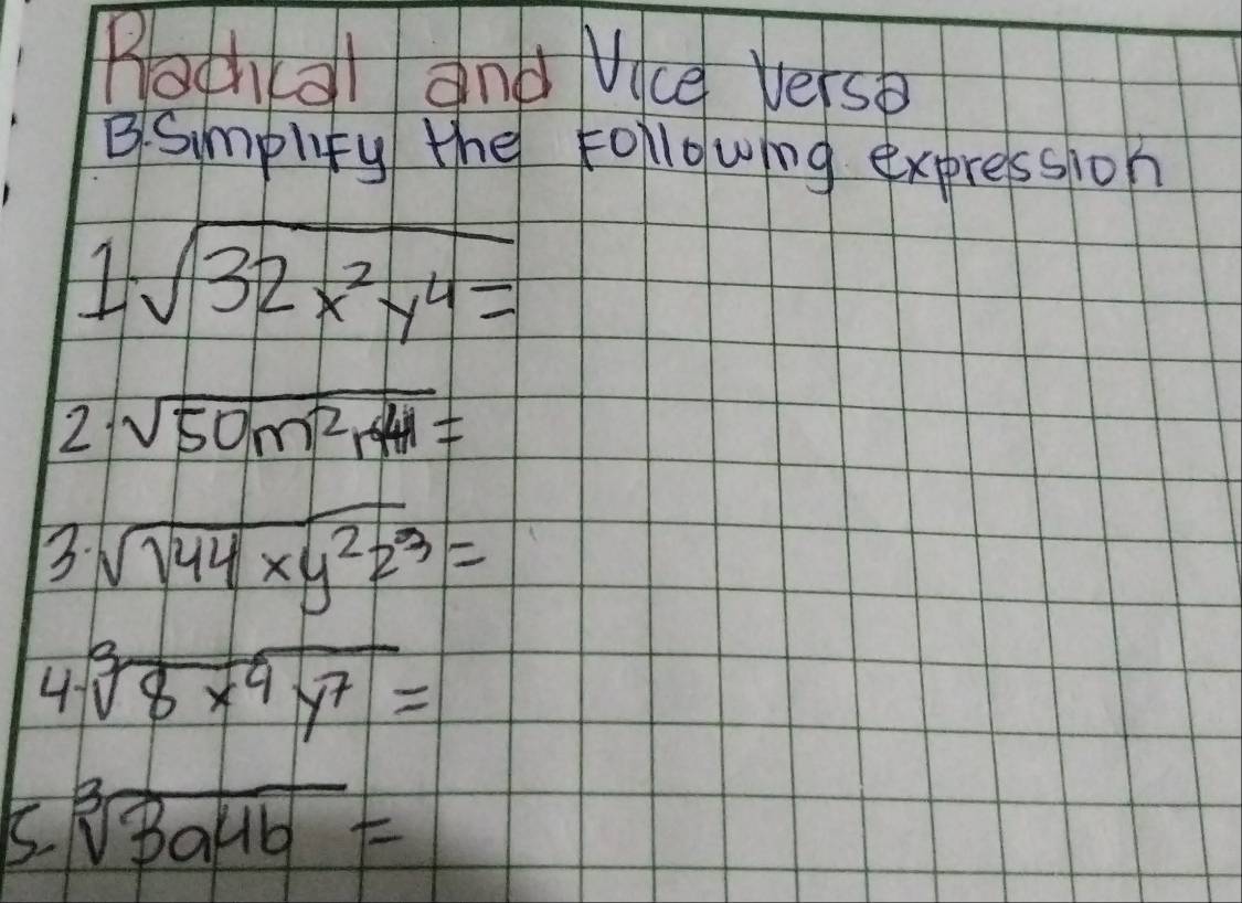 Bachal and Vice verso 
B. Simplify the Following expression 
1 sqrt(32x^2y^4)=
1 sqrt(50m^2r)=
B. sqrt(144xy^2z^3)=
4- sqrt[3](8x^4y^7)=
5 sqrt[3](3a4b)=