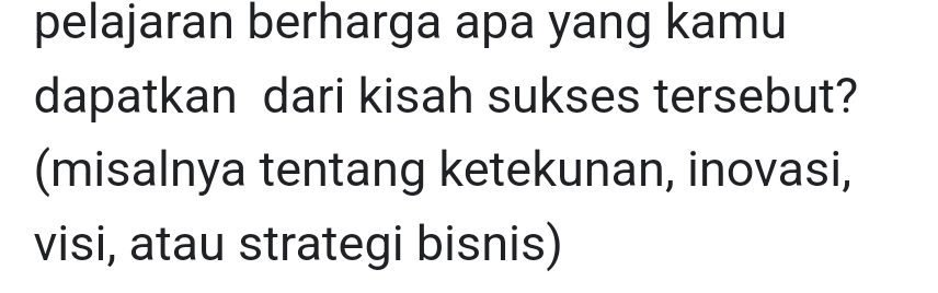 pelajaran berharga apa yang kamu 
dapatkan dari kisah sukses tersebut? 
(misalnya tentang ketekunan, inovasi, 
visi, atau strategi bisnis)