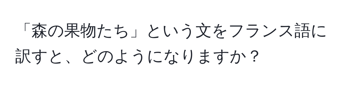 「森の果物たち」という文をフランス語に訳すと、どのようになりますか？