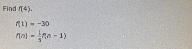 Find f(4).
f(1)=-30
f(n)= 1/5 f(n-1)