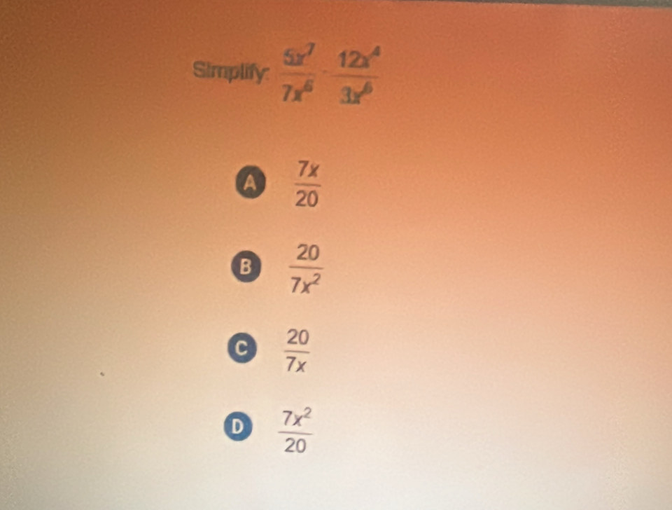 Simplify:  5x^7/7x^6 - 12x^4/3x^6 
a  7x/20 
B  20/7x^2 
a  20/7x 
D  7x^2/20 
