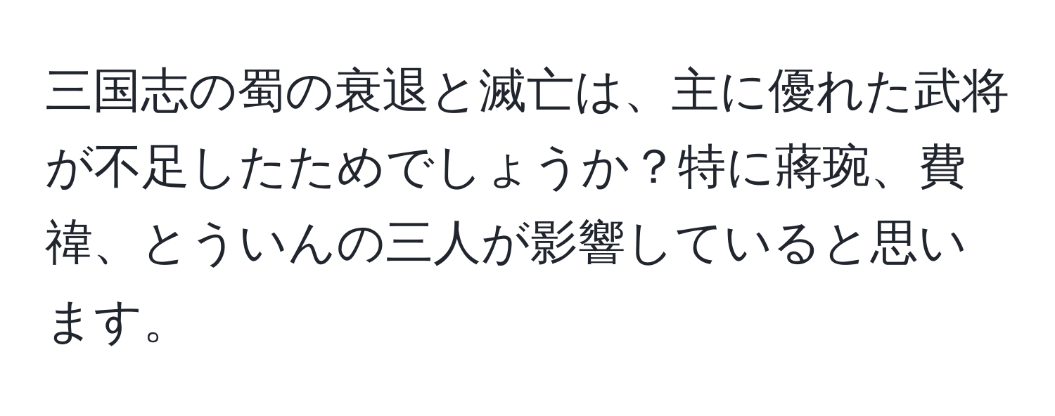 三国志の蜀の衰退と滅亡は、主に優れた武将が不足したためでしょうか？特に蔣琬、費禕、とういんの三人が影響していると思います。