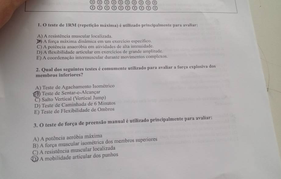 teste de 1RM (repetição máxima) é utilizado principalmente para avaliar:
A) A resistência muscular localizada.
13) A força máxima dinâmica em um exercício específico.
C) A potência anaeróbia em atividades de alta intensidade.
D) A flexibilidade articular em exercícios de grande amplitude.
E) A coordenação intermuscular durante movimentos complexos.
2. Qual dos seguintes testes é comumente utilizado para avaliar a força explosiva dos
membros inferiores?
A) Teste de Agachamento Isométrico
(B) Teste de Sentar-e-Alcançar
C) Salto Vertical (Vertical Jump)
D) Teste de Caminhada de 6 Minutos
E) Teste de Flexibilidade de Ombros
3. O teste de força de preensão manual é utilizado principalmente para avaliar:
A) A potência aeróbia máxima
B) A força muscular isométrica dos membros superiores
C) A resistência muscular localizada
D A mobilidade articular dos punhos