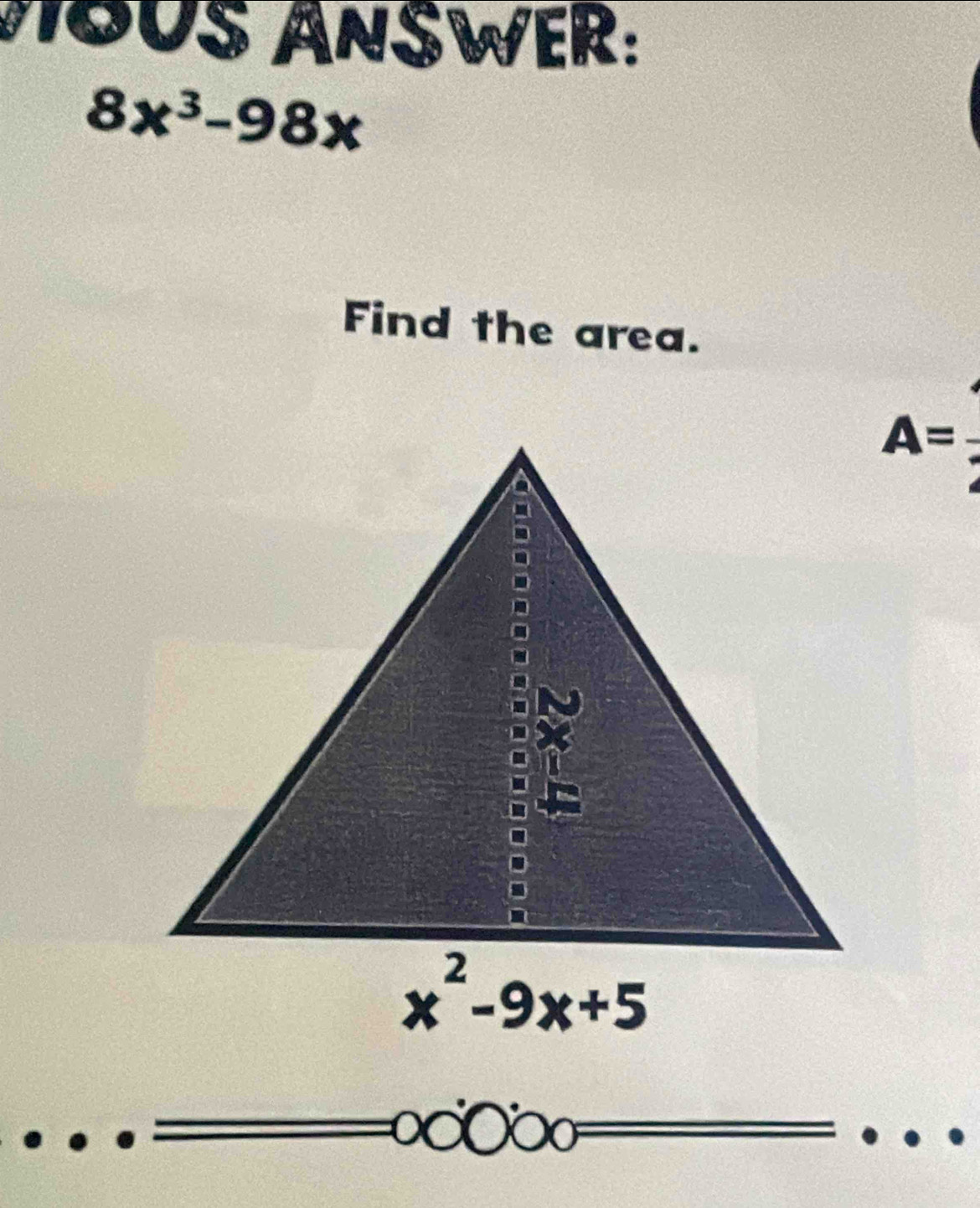 MOUS ANSWER:
8x^3-98x
Find the area.
A=
a