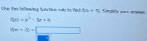 Use the following function rule to find (f/m+3) Singilfy your answer
f(p))=p^2-3p+6
(0m+3)=□