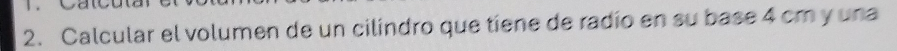 Calcular el volumen de un cilindro que tiene de radío en su base 4 cm y una