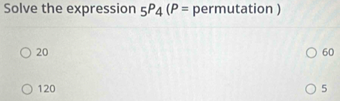 Solve the expression _5P_4(P= permutation )
20
60
120 5