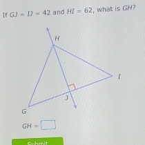 If GJ=IJ=42 and HI=62 , what is GH?
GH=□
Submit