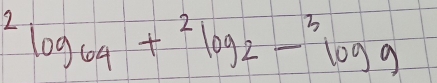 ^2log _64+^2log _2-^3log 9