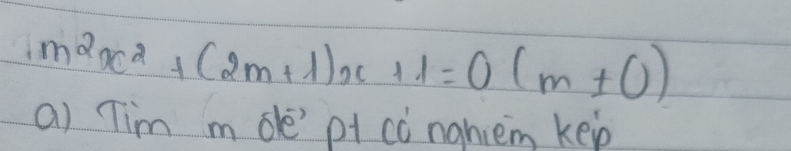 m^2x^2+(2m+1)x+1=0(m!= 0)
a) Tim m de' pt có nghiem kep