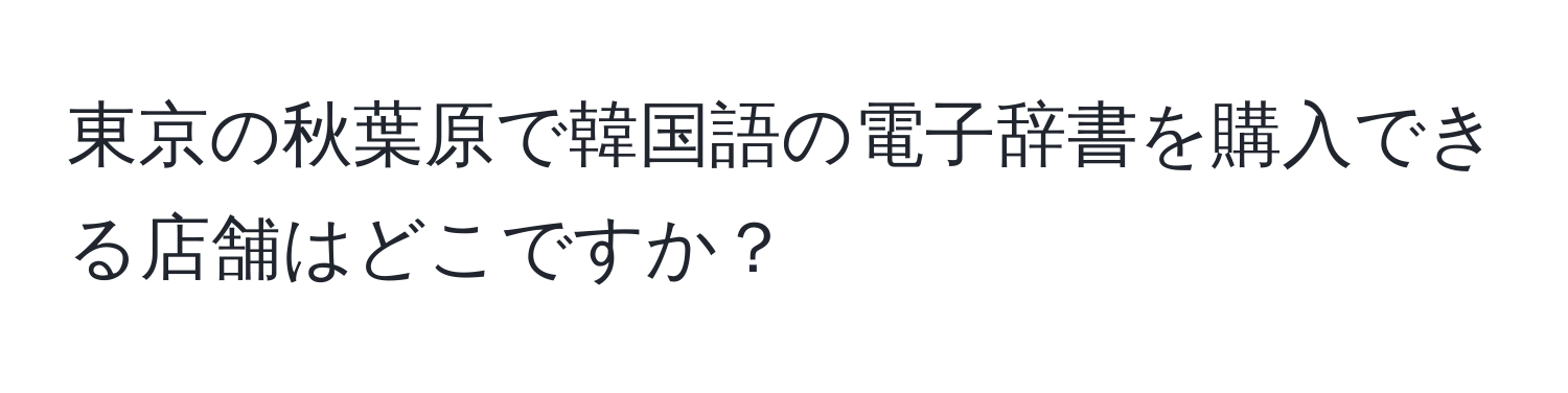 東京の秋葉原で韓国語の電子辞書を購入できる店舗はどこですか？