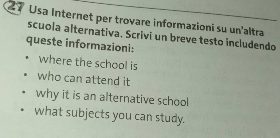 Usa Internet per trovare informazioni su un'altra 
scuola alternativa. Scrivi un breve testo includendo 
queste informazioni: 
where the school is 
who can attend it 
why it is an alternative school 
what subjects you can study.