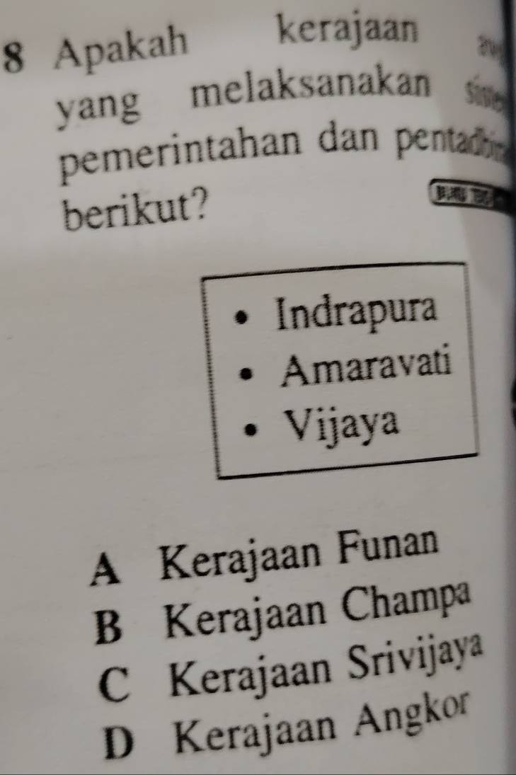 Apakah
kerajaan
yang melaksanakan
pemerintahan dan pentad 
berikut?

Indrapura
Amaravati
Vijaya
A Kerajaan Funan
B Kerajaan Champa
C Kerajaan Srivijaya
D Kerajaan Angkor