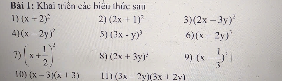 Khai triển các biểu thức sau 
1) (x+2)^2 2) (2x+1)^2 3) (2x-3y)^2
4) (x-2y)^2 5) (3x-y)^3 6) (x-2y)^3
7) (x+ 1/2 )^2 (x- 1/3 )^3
8) (2x+3y)^3 9) 
10) (x-3)(x+3) 11) (3x-2y)(3x+2y)