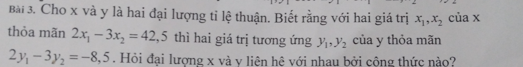 Cho x và y là hai đại lượng tỉ lệ thuận. Biết rằng với hai giá trị x_1, x_2 của x
thỏa mãn 2x_1-3x_2=42, 5 thì hai giá trị tương ứng y_1, y_2 của y thỏa mãn
2y_1-3y_2=-8, 5. Hỏi đại lượng x và y liên hê với nhau bởi công thức nào?