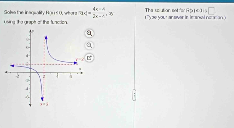 Solve the inequality R(x)≤ 0 , where R(x)= (4x-4)/2x-4  , by
The solution set for R(x)≤ 0 is □ .
(Type your answer in interval notation.)
using the graph of the function.