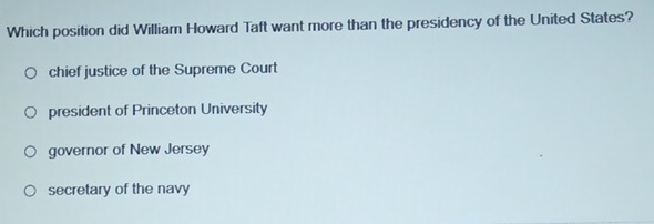 Which position did William Howard Taft want more than the presidency of the United States?
chief justice of the Supreme Court
president of Princeton University
governor of New Jersey
secretary of the navy