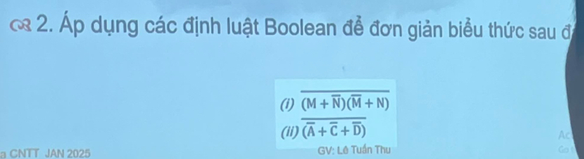 Áp dụng các định luật Boolean để đơn giản biểu thức sau đ 
_ 
(i) frac overline (M+overline N)(overline M+N)(overline A+overline C+overline D)
(ii) Ac 
a CNTT JAN 2025 GV: Lê Tuần Thu Got