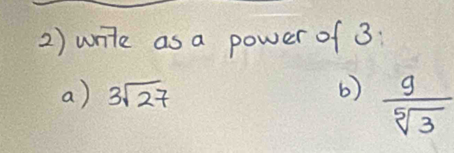 write as a power of 3 : 
a) 3sqrt(27) 6)  g/sqrt[5](3) 