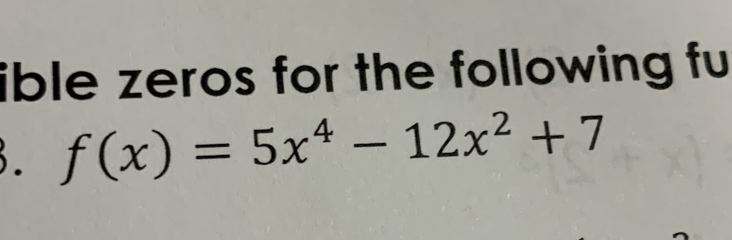 ible zeros for the following fu 
. f(x)=5x^4-12x^2+7