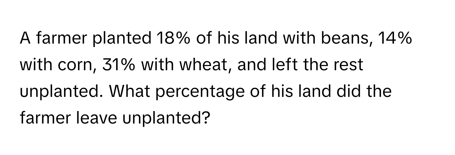 A farmer planted 18% of his land with beans, 14% with corn, 31% with wheat, and left the rest unplanted. What percentage of his land did the farmer leave unplanted?