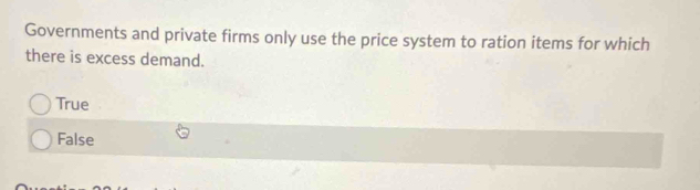 Governments and private firms only use the price system to ration items for which
there is excess demand.
True
False