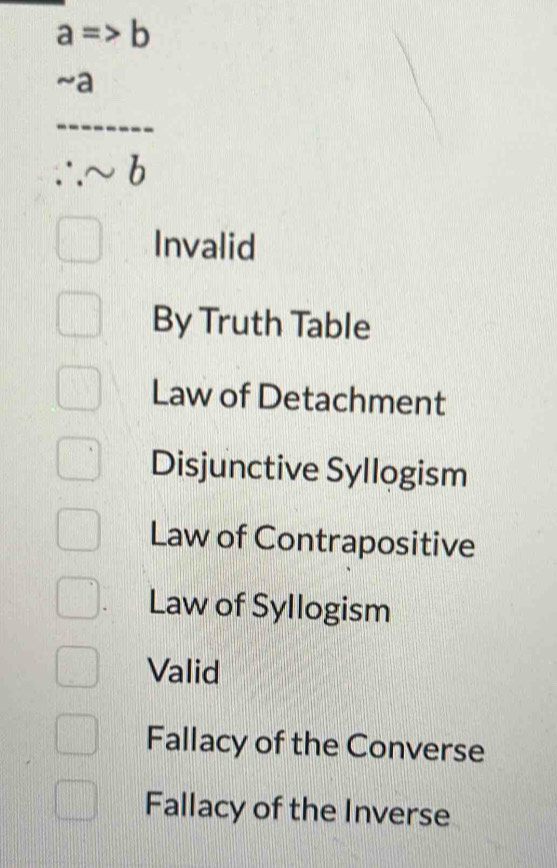 a=>b
 (-a)/.sim b 
Invalid
By Truth Table
Law of Detachment
Disjunctive Syllogism
Law of Contrapositive
Law of Syllogism
Valid
Fallacy of the Converse
Fallacy of the Inverse