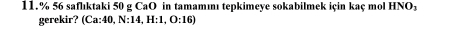 11.% 56 saflıktaki 50 g CaO in tamamıı tepkimeye sokabilmek için kaç mol HNO_3
gerekir? (Ca:40,N:14, H:1,O:16)