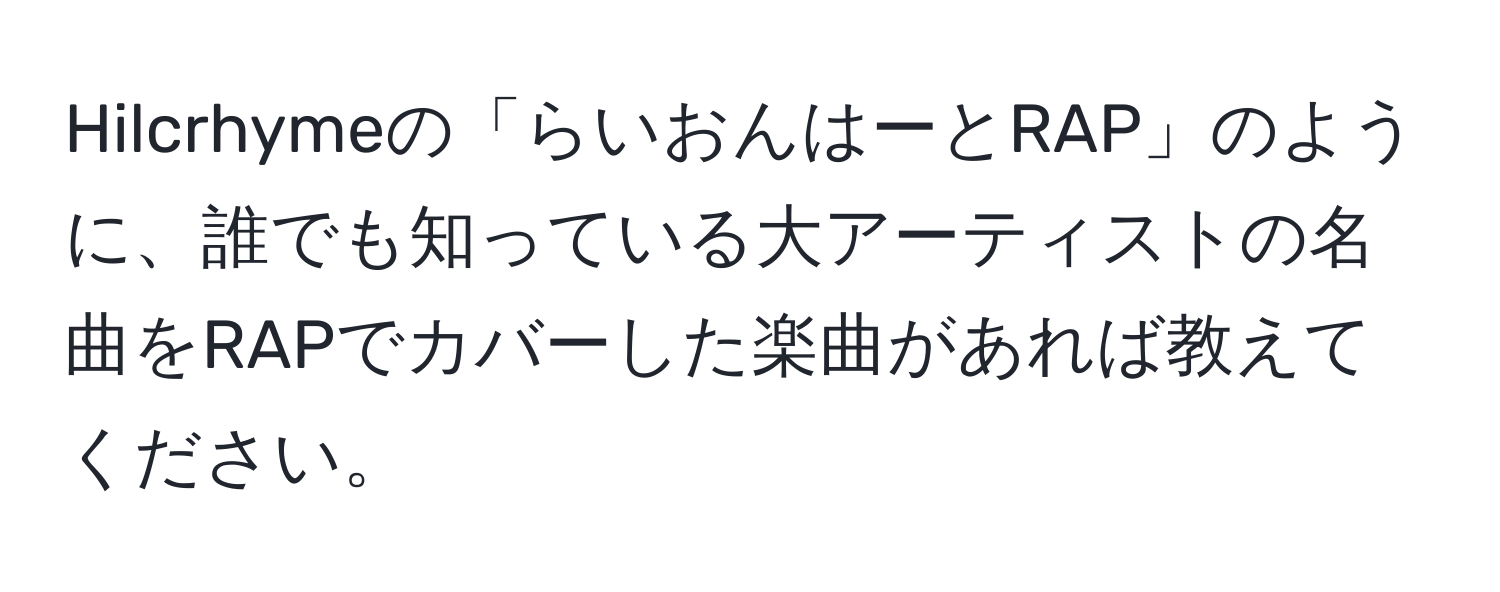 Hilcrhymeの「らいおんはーとRAP」のように、誰でも知っている大アーティストの名曲をRAPでカバーした楽曲があれば教えてください。