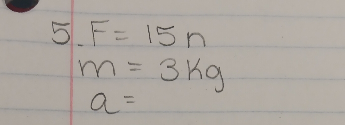 F=15n
m=3kg
a=