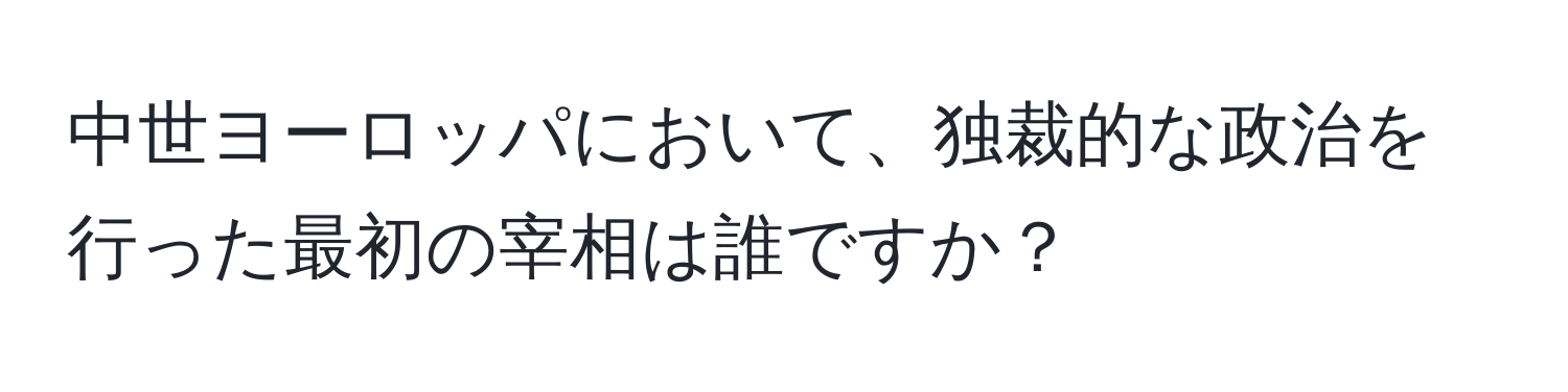 中世ヨーロッパにおいて、独裁的な政治を行った最初の宰相は誰ですか？