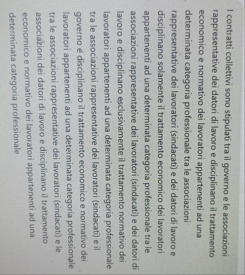 contratti collettivi sono stipulati tra il governo e le associazioni
rappresentative dei datori di lavoro e disciplinano il trattamento
economico e normativo dei lavoratori appartenenti ad una
determinata categoria professionale tra le associazioni
rappresentative dei lavoratori (sindacati) e dei datori di lavoro e
disciplinano solamente il trattamento economico dei lavoratori
appartenenti ad una determinata categoria professionale tra le
associazioni rappresentạtive dei lavoratori (sindacati) e dei datori di
lavoro e disciplinano esclusivamente il trattamento normativo dei
lavoratori appartenenti ad una determinata categoria professionale
tra le associazioni rappresentative dei lavoratori (sindacati) e il
governo e disciplinano il trattamento economico e normativo dei
lavoratori appartenenti ad una determinata categoria professionale
tra le associazioni rappresentative dei lavoratori (sindacati) e le
associazioni dei datori di lavoro e disciplinano il trattamento
economico e normativo dei lavoratori appartenenti ad una
determinata categoria professionale