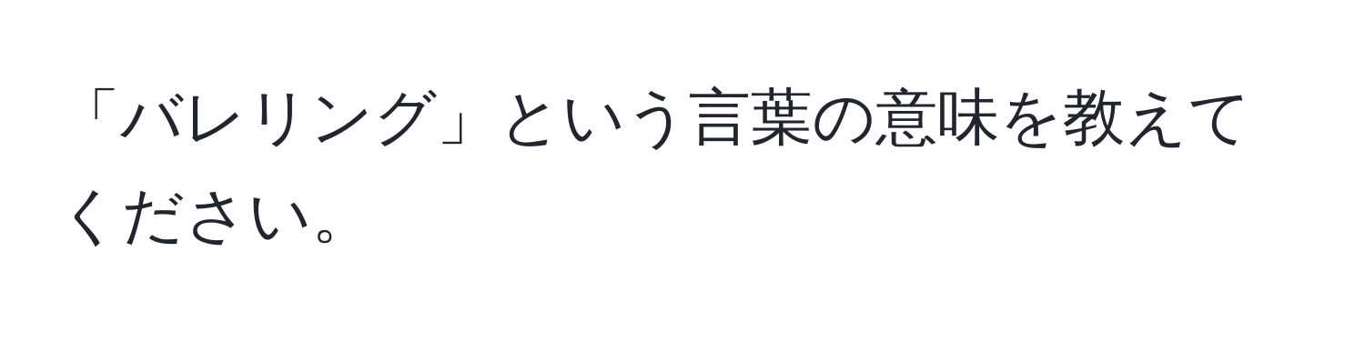 「バレリング」という言葉の意味を教えてください。