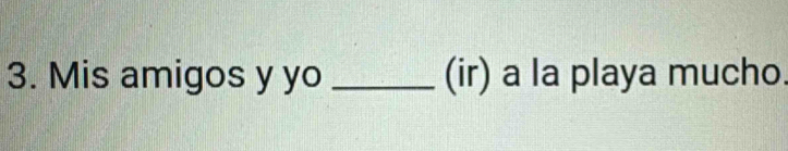 Mis amigos y yo _(ir) a la playa mucho.