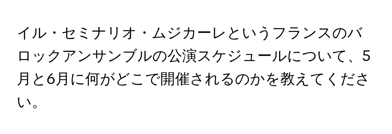 イル・セミナリオ・ムジカーレというフランスのバロックアンサンブルの公演スケジュールについて、5月と6月に何がどこで開催されるのかを教えてください。