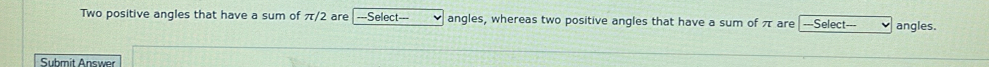 Two positive angles that have a sum of π/2 are ---Select--- angles, whereas two positive angles that have a sum of π are ===Select=== angles. 
Submit Answer